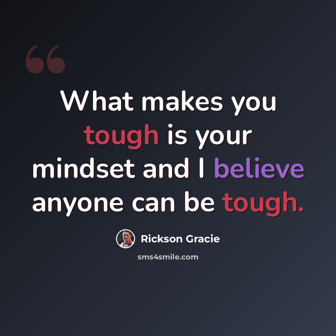 “What makes you tough is your mindset and I believe anyone can be tough.” quote by Rickson Gracie