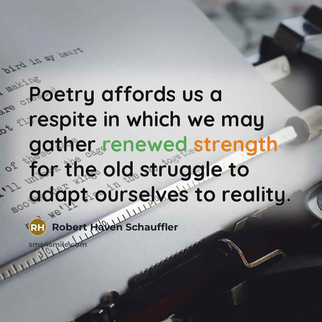“Poetry affords us a respite in which we may gather renewed strength for the old struggle to adapt ourselves to reality.” quote by Robert Haven Schauffler