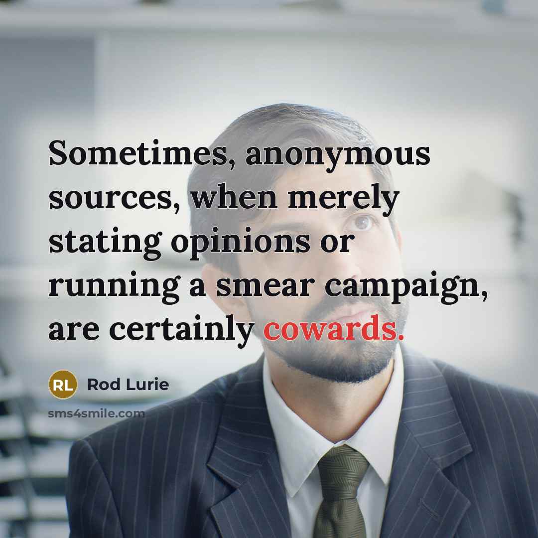 “Sometimes, anonymous sources, when merely stating opinions or running a smear campaign, are certainly cowards.” quote by Rod Lurie