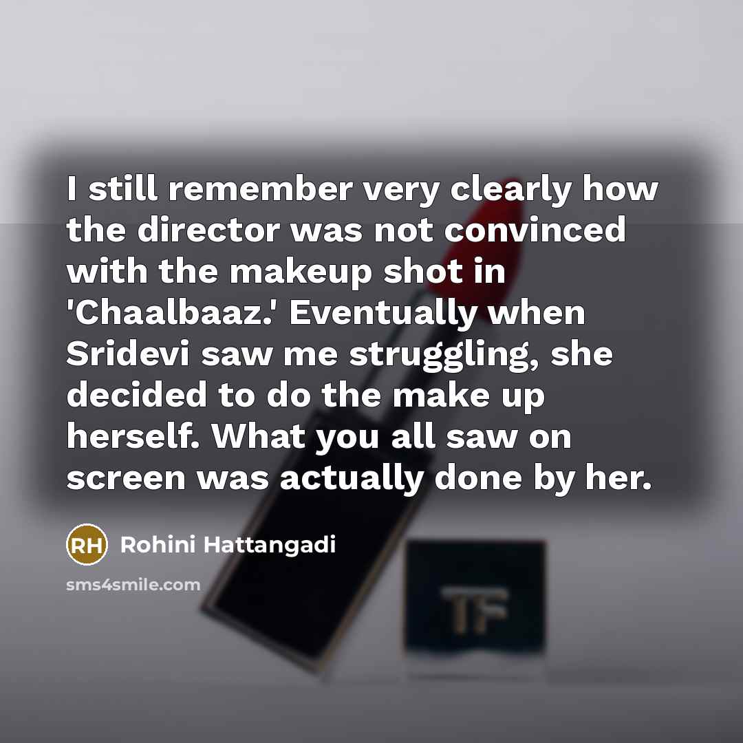“I still remember very clearly how the director was not convinced with the makeup shot in 'Chaalbaaz.' Eventually when Sridevi saw me struggling, she decided to do the make up herself. What you all saw on screen was actually done by her.” quote by Rohini Hattangadi