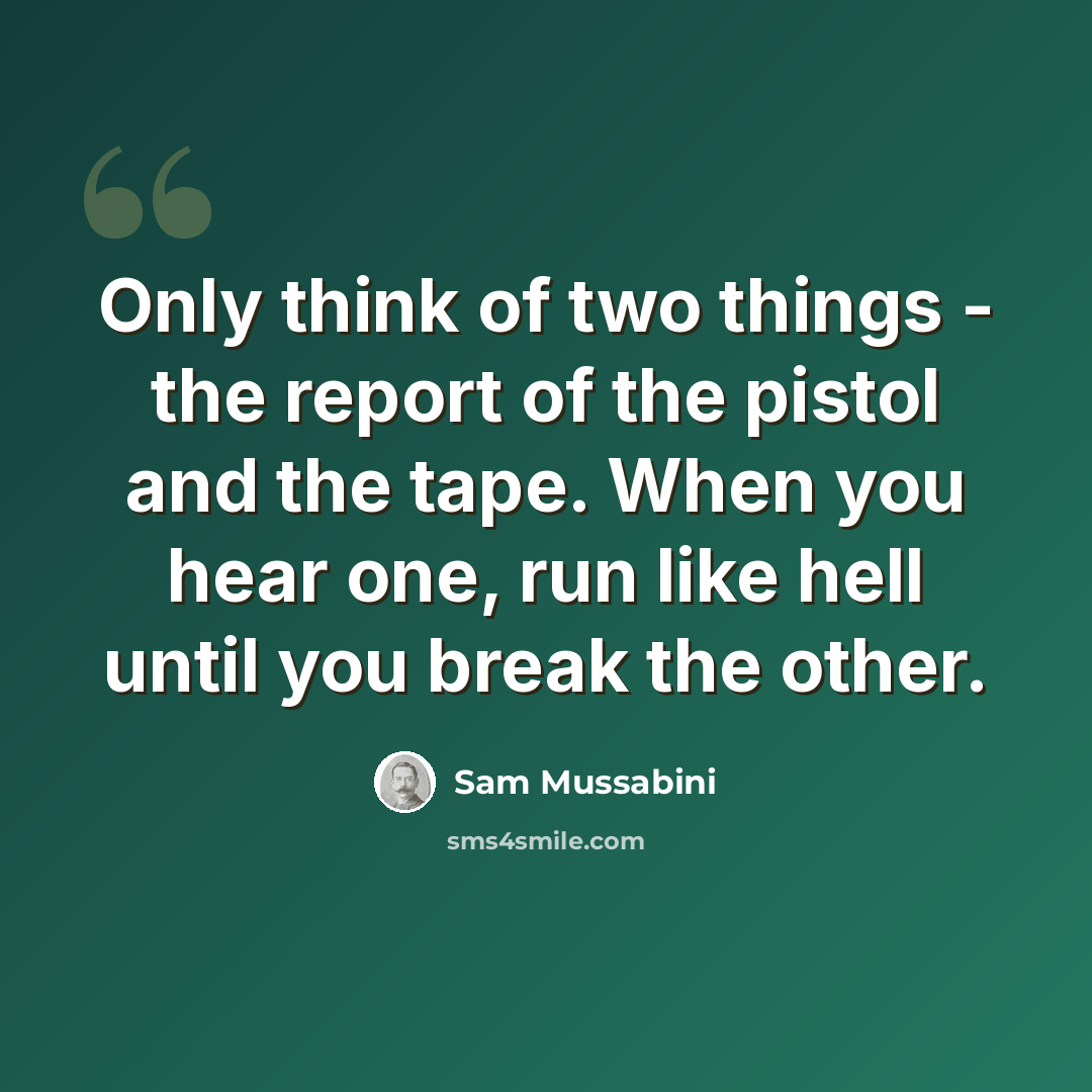 “Only think of two things - the report of the pistol and the tape. When you hear one, run like hell until you break the other.” quote by Sam Mussabini