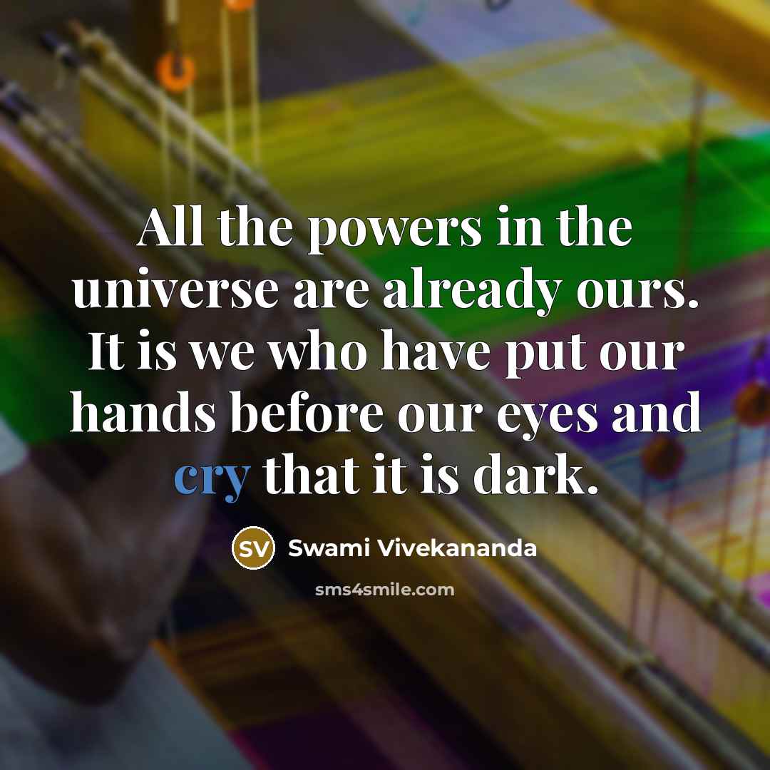 “All the powers in the universe are already ours. It is we who have put our hands before our eyes and cry that it is dark.” quote by Swami Vivekananda