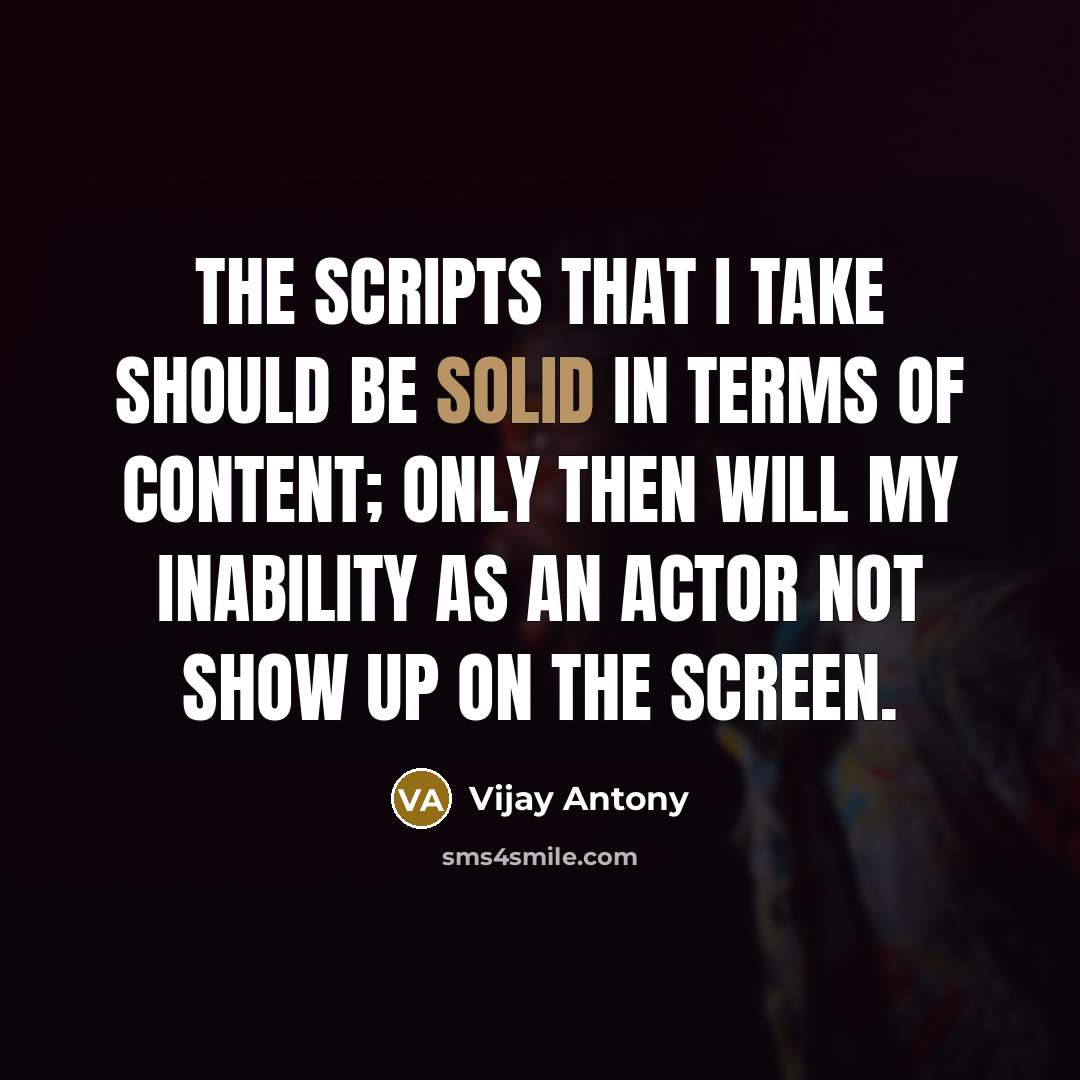 “The scripts that I take should be solid in terms of content; only then will my inability as an actor not show up on the screen.” quote by Vijay Antony