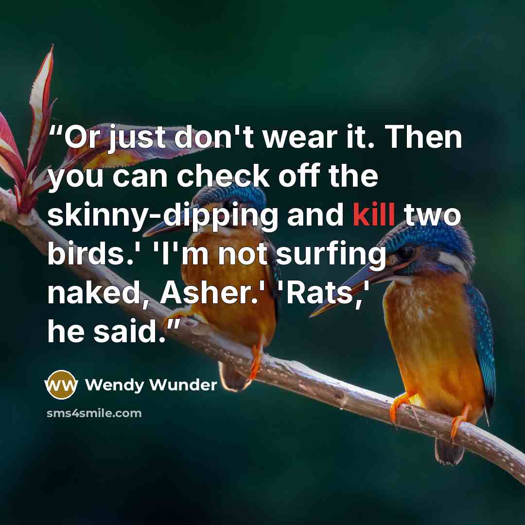 “Or just don't wear it. Then you can check off the skinny-dipping and kill two birds.' 'I'm not surfing naked, Asher.' 'Rats,' he said.” quote by Wendy Wunder
