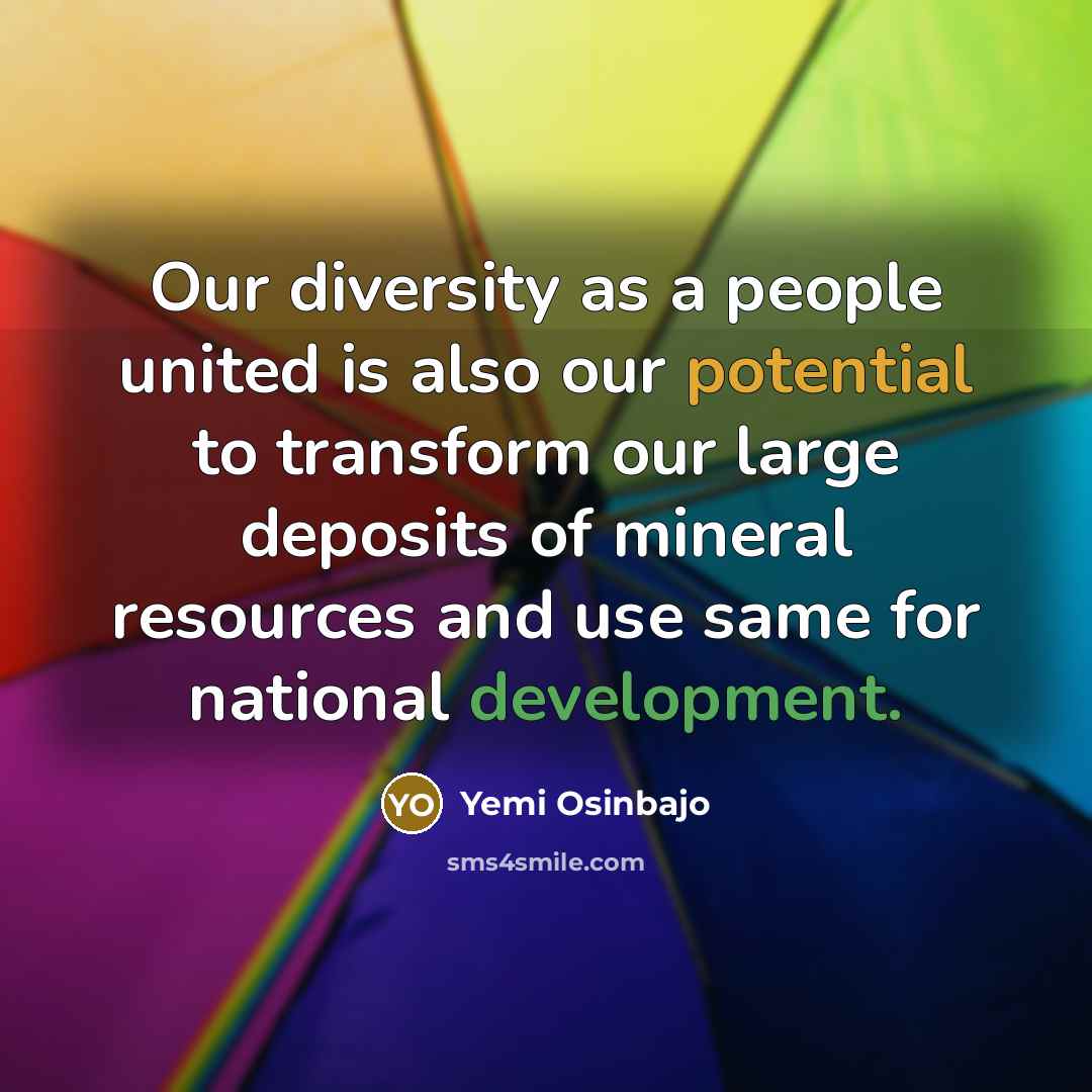 “Our diversity as a people united is also our potential to transform our large deposits of mineral resources and use same for national development.” quote by Yemi Osinbajo