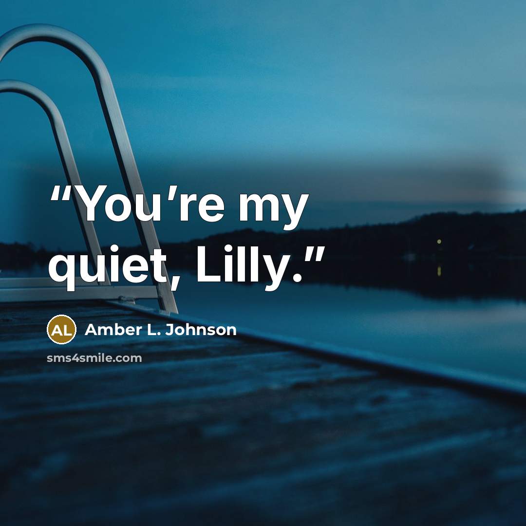 “You’re my quiet, Lilly.” quote by Amber L. Johnson