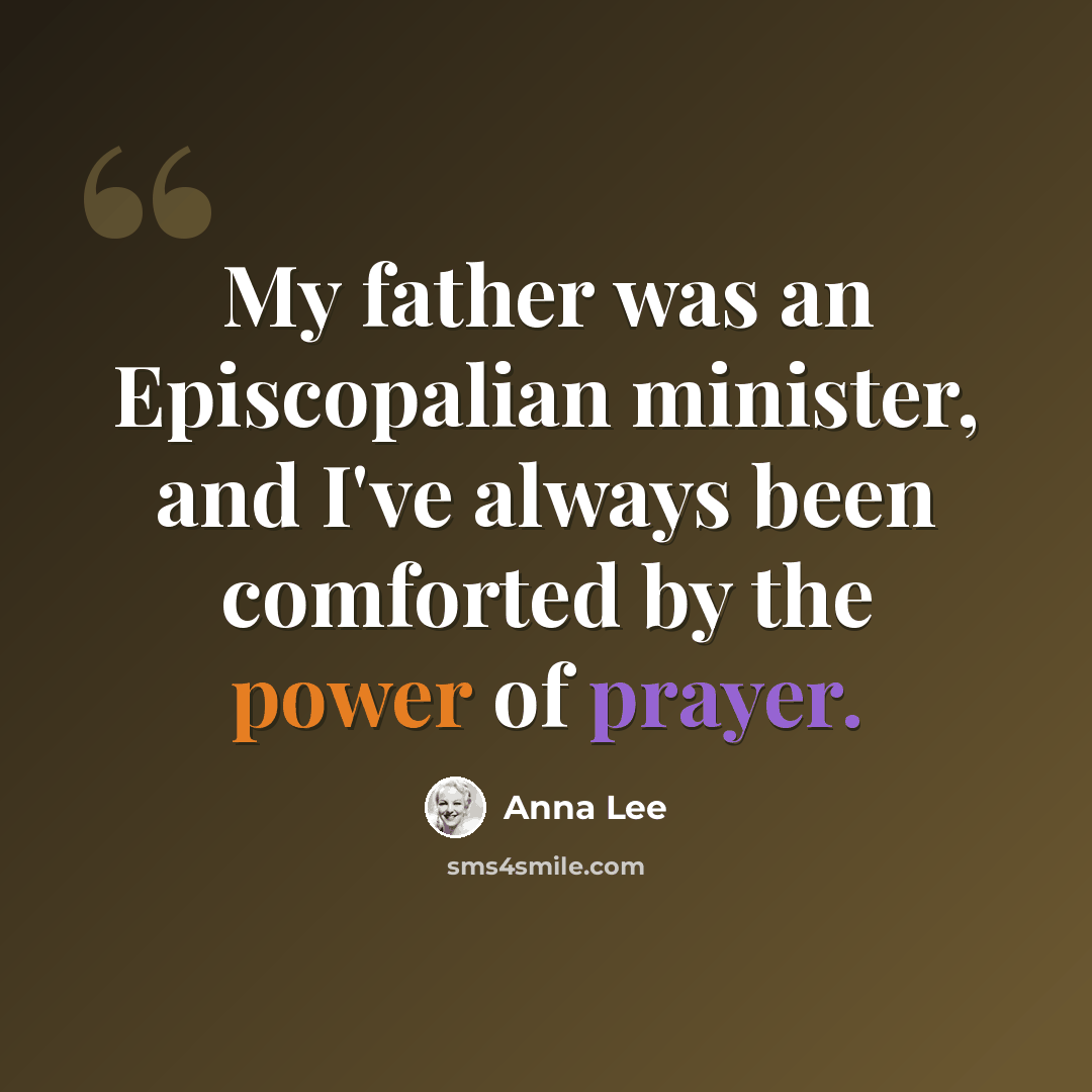“My father was an Episcopalian minister, and I've always been comforted by the power of prayer.” quote by Anna Lee