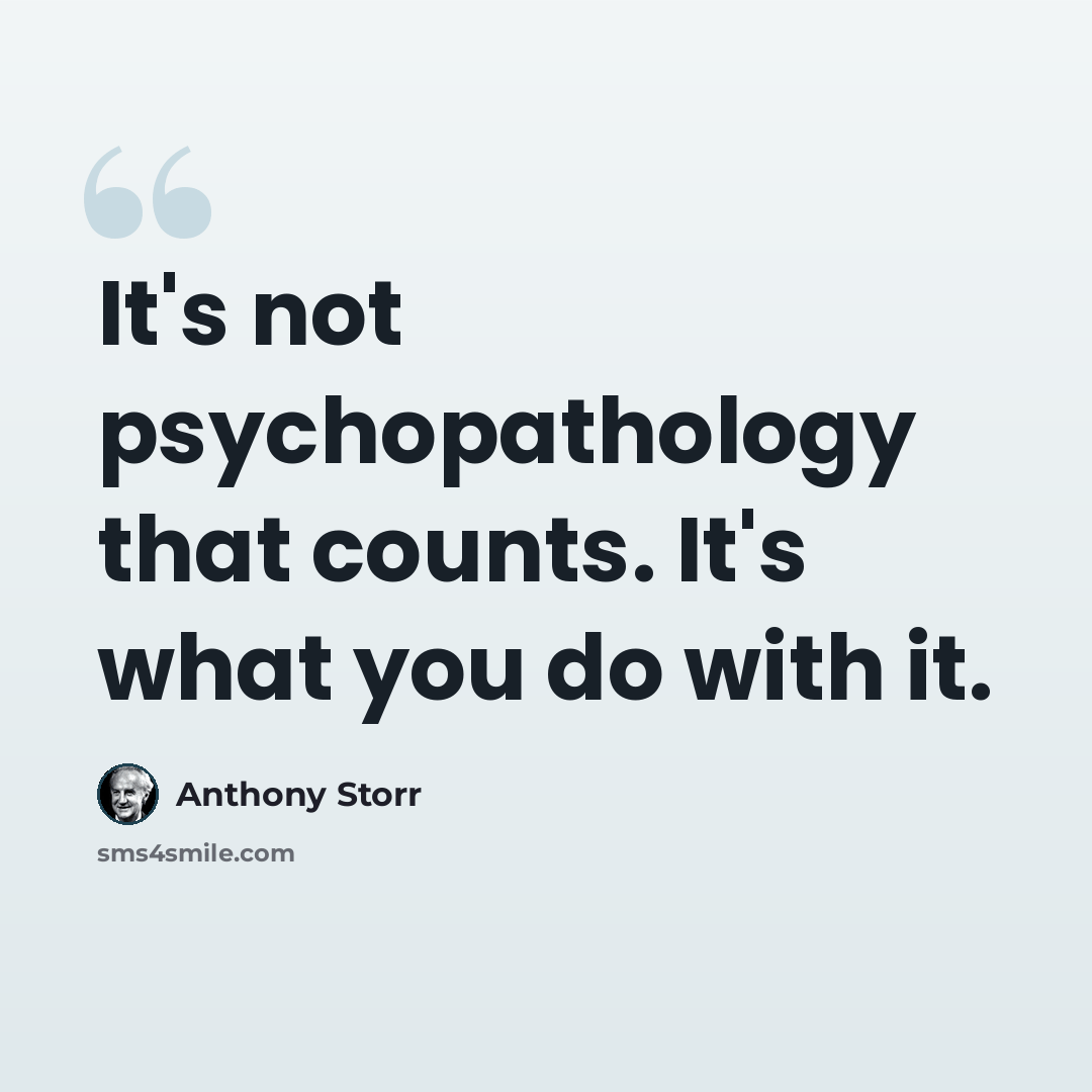 “It's not psychopathology that counts. It's what you do with it.” quote by Anthony Storr