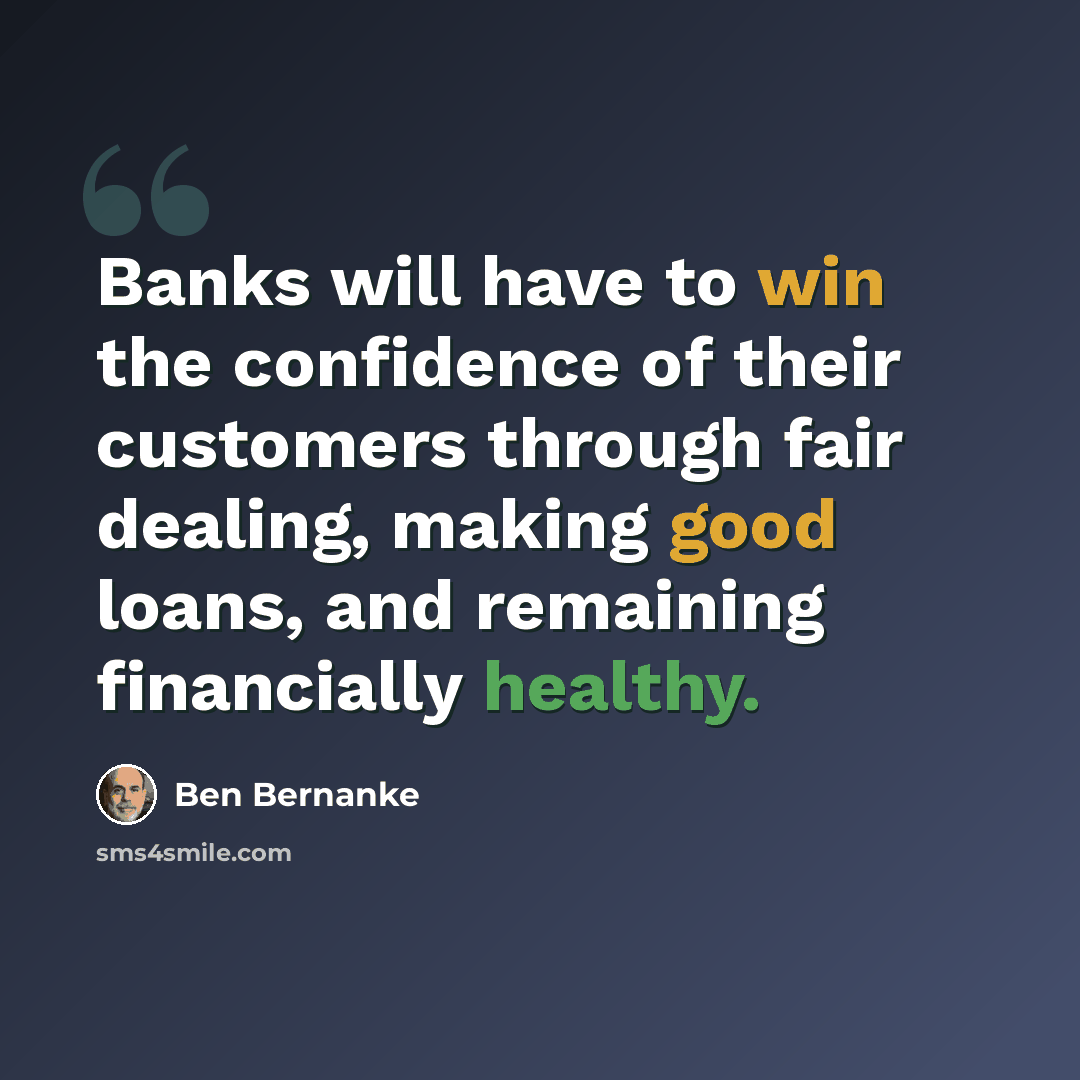 “Banks will have to win the confidence of their customers through fair dealing, making good loans, and remaining financially healthy.” quote by Ben Bernanke