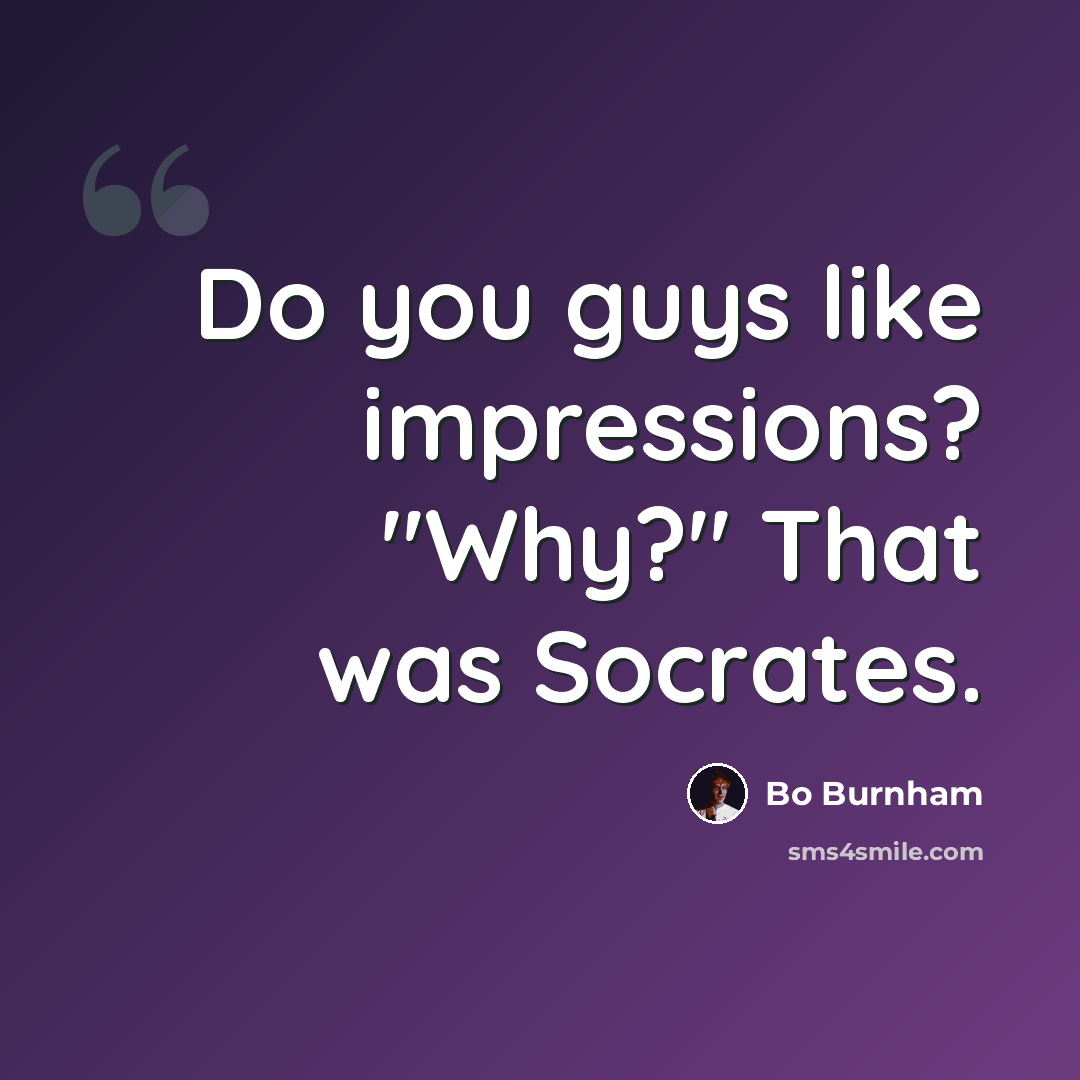 “Do you guys like impressions? "Why?" That was Socrates.” quote by Bo Burnham