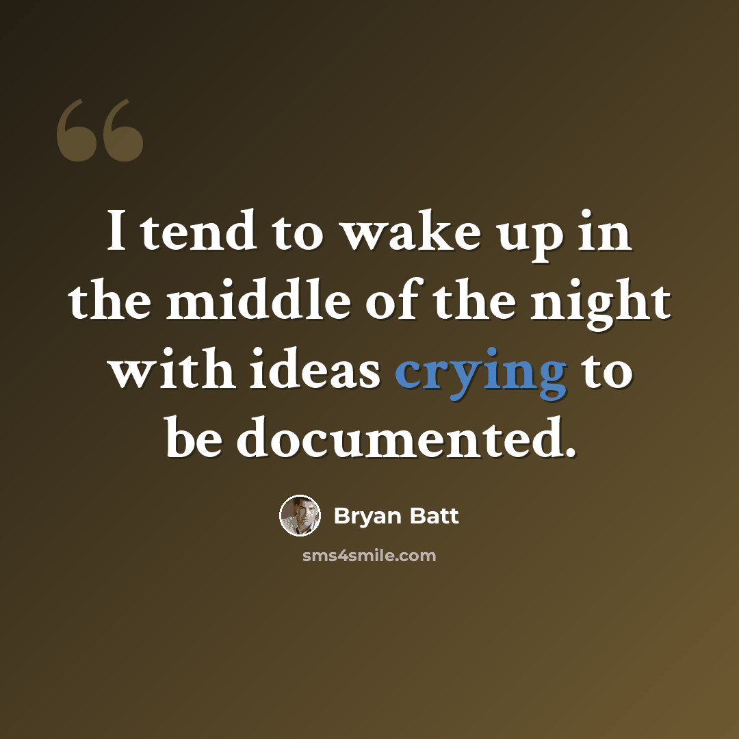 “I tend to wake up in the middle of the night with ideas crying to be documented.” quote by Bryan Batt