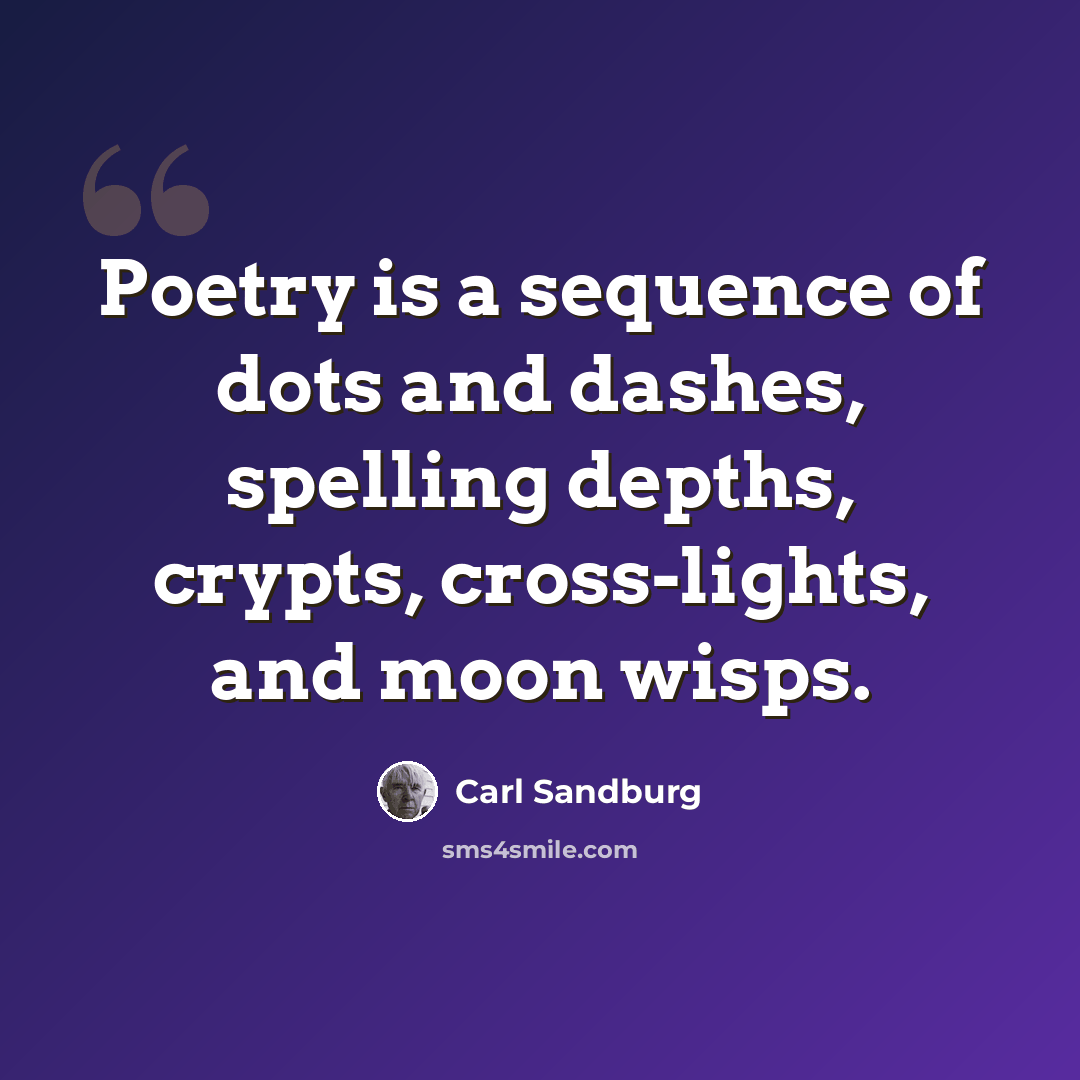 “Poetry is a sequence of dots and dashes, spelling depths, crypts, cross-lights, and moon wisps.” quote by Carl Sandburg