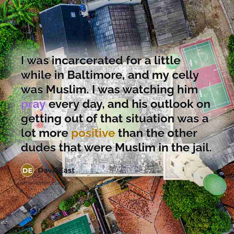 “I was incarcerated for a little while in Baltimore, and my celly was Muslim. I was watching him pray every day, and his outlook on getting out of that situation was a lot more positive than the other dudes that were Muslim in the jail.” quote by Dave East