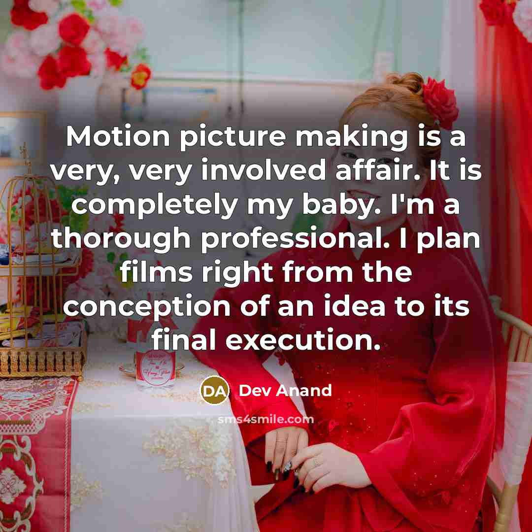 “Motion picture making is a very, very involved affair. It is completely my baby. I'm a thorough professional. I plan films right from the conception of an idea to its final execution.” quote by Dev Anand