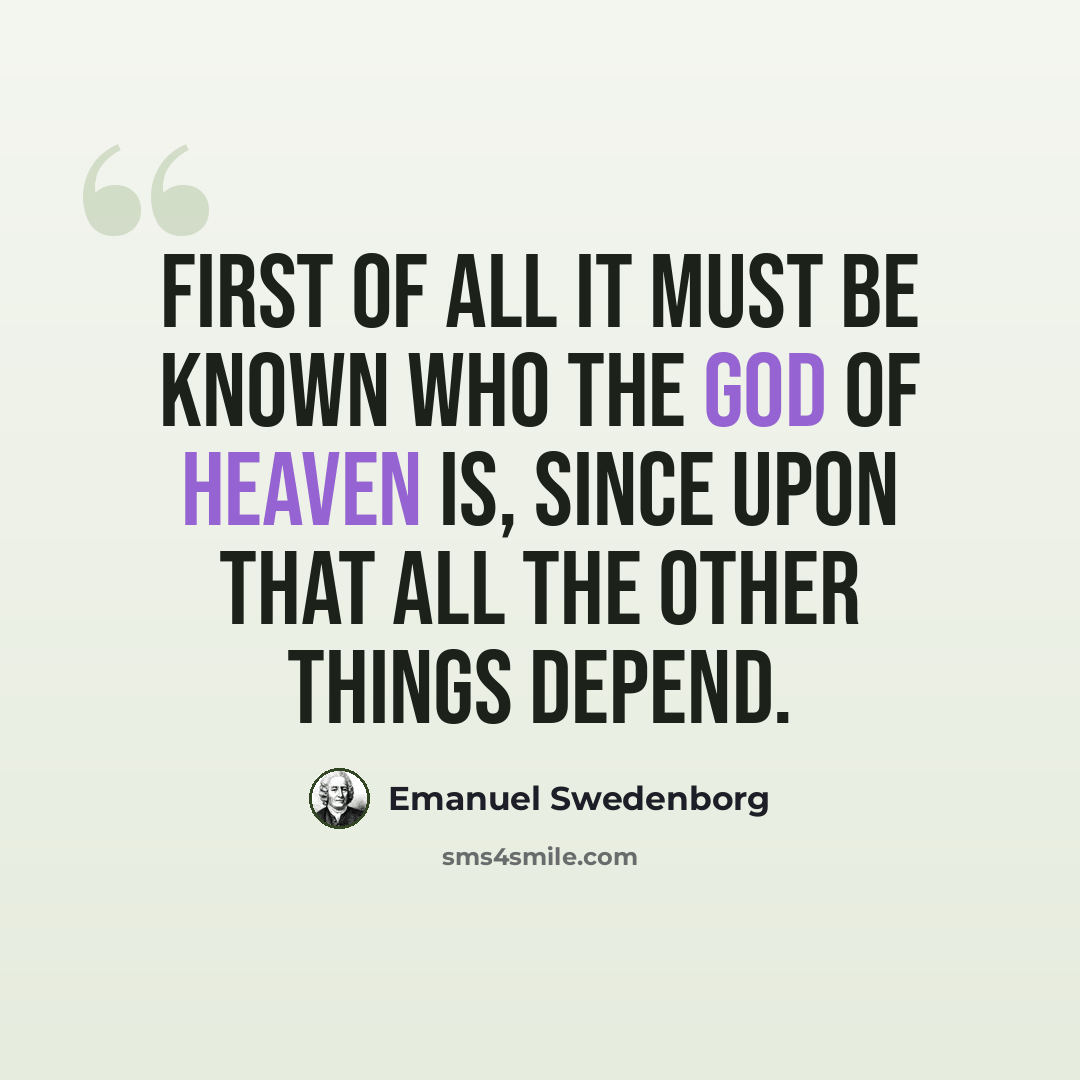 “First of all it must be known who the God of heaven is, since upon that all the other things depend.” quote by Emanuel Swedenborg