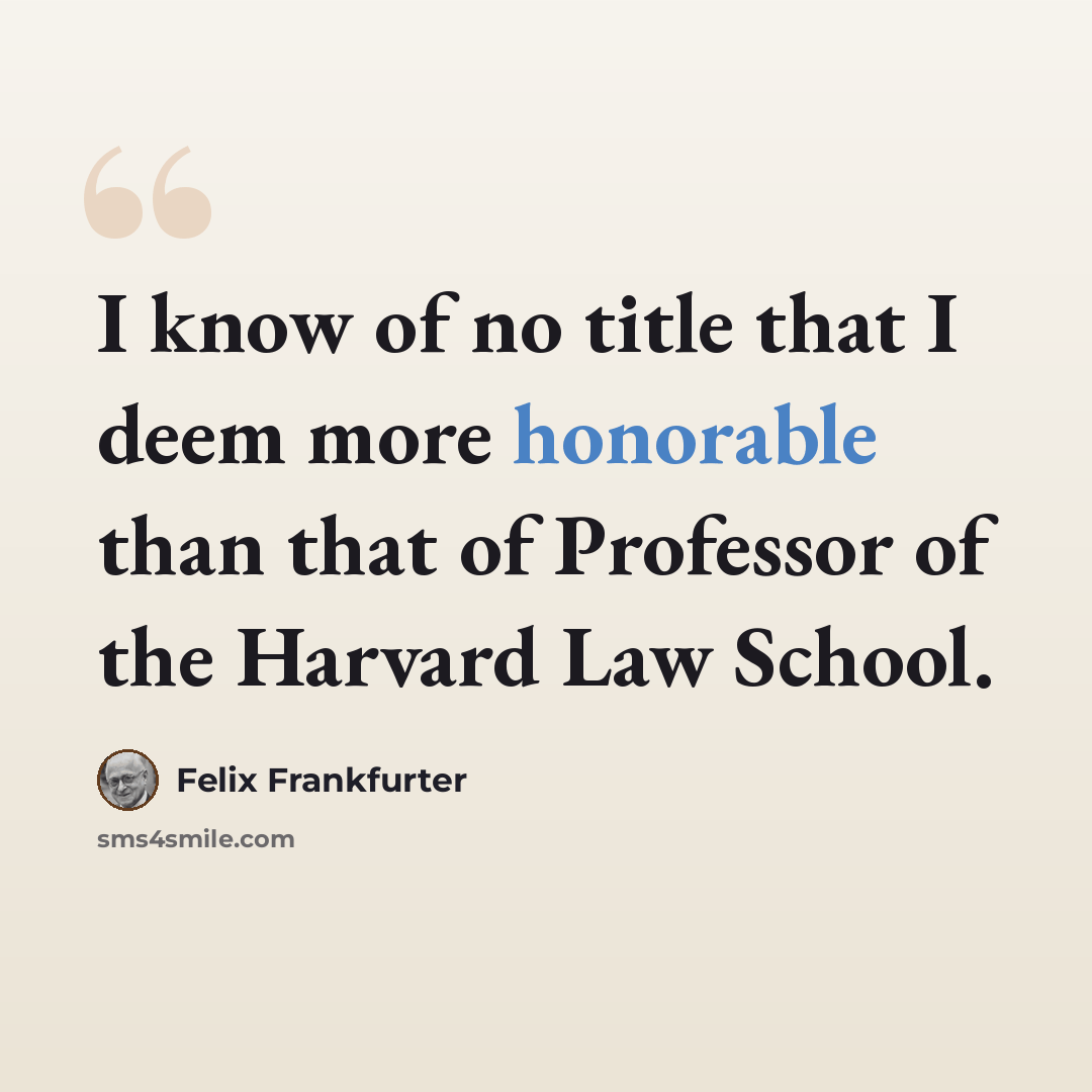 “I know of no title that I deem more honorable than that of Professor of the Harvard Law School.” quote by Felix Frankfurter