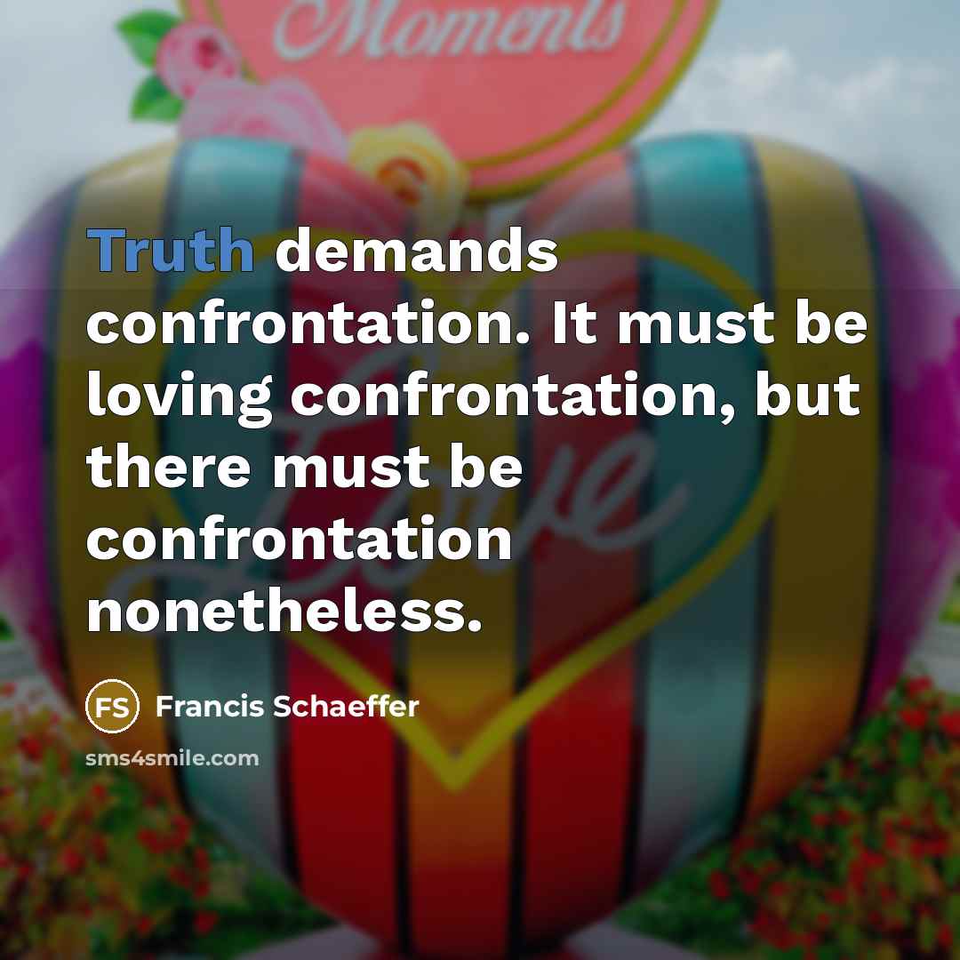 “Truth demands confrontation. It must be loving confrontation, but there must be confrontation nonetheless.” quote by Francis Schaeffer