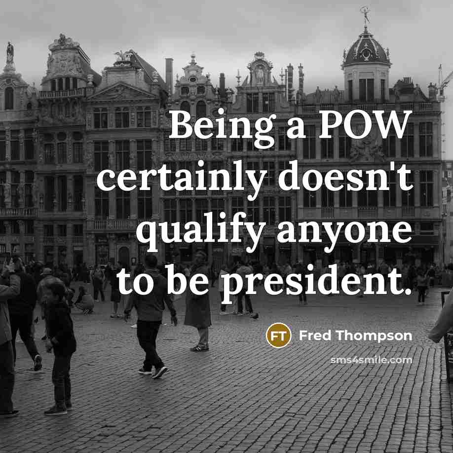 “Being a POW certainly doesn't qualify anyone to be president.” quote by Fred Thompson