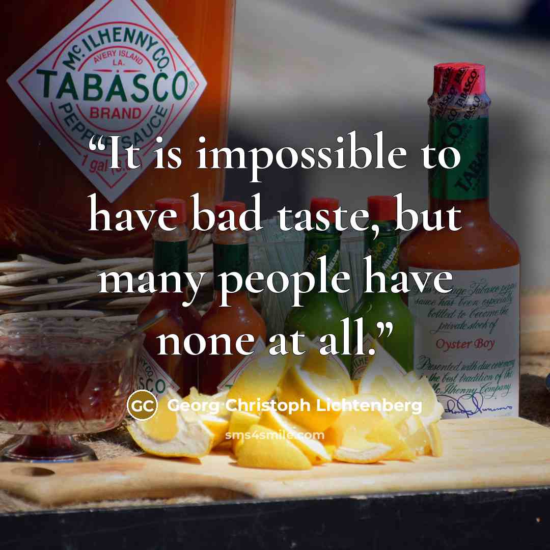 “It is impossible to have bad taste, but many people have none at all.” quote by Georg Christoph Lichtenberg