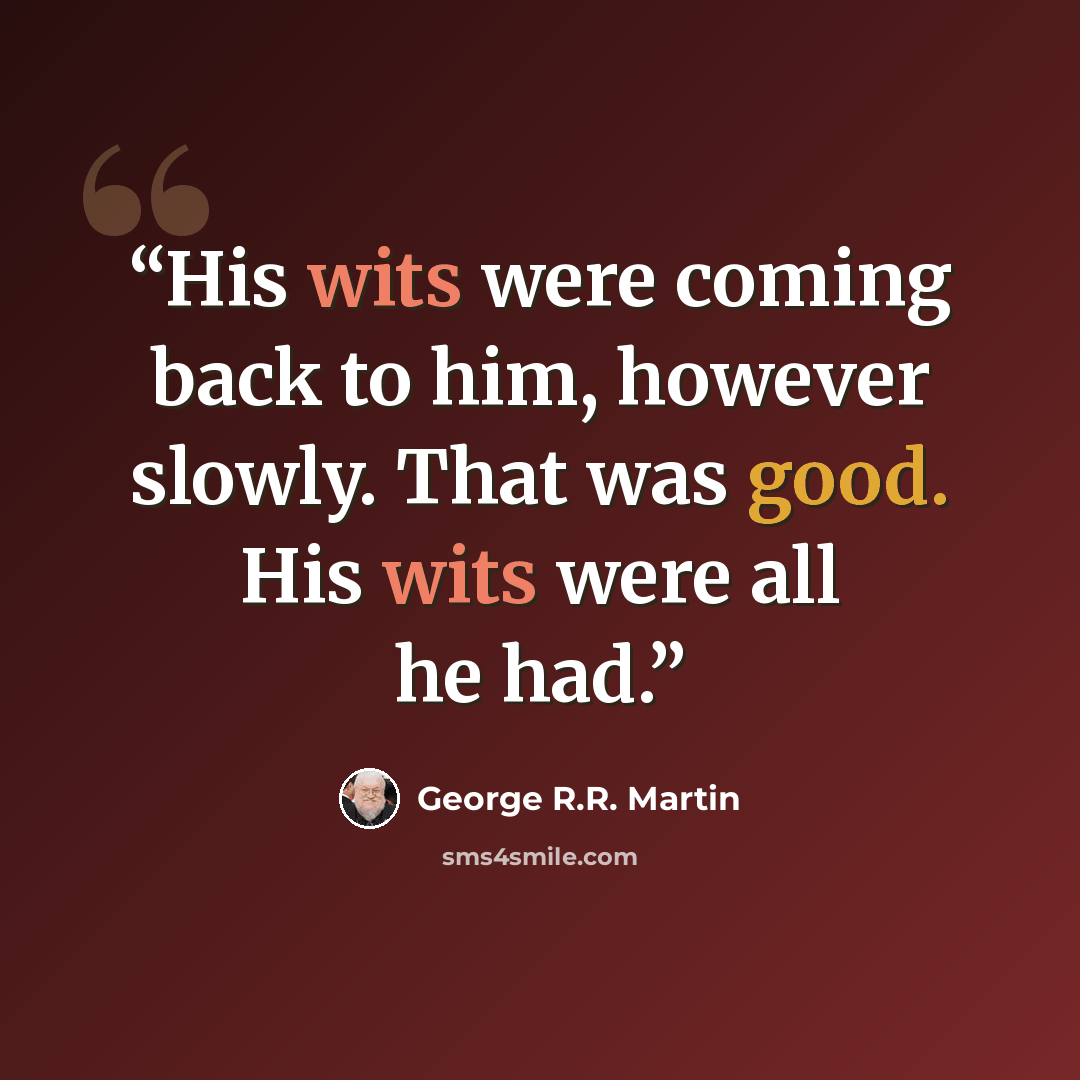 “His wits were coming back to him, however slowly. That was good. His wits were all he had.” quote by George R.R. Martin