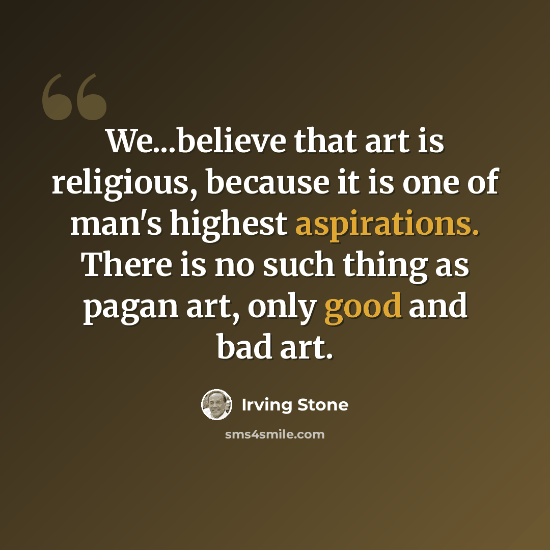 “We...believe that art is religious, because it is one of man's highest aspirations. There is no such thing as pagan art, only good and bad art.” quote by Irving Stone