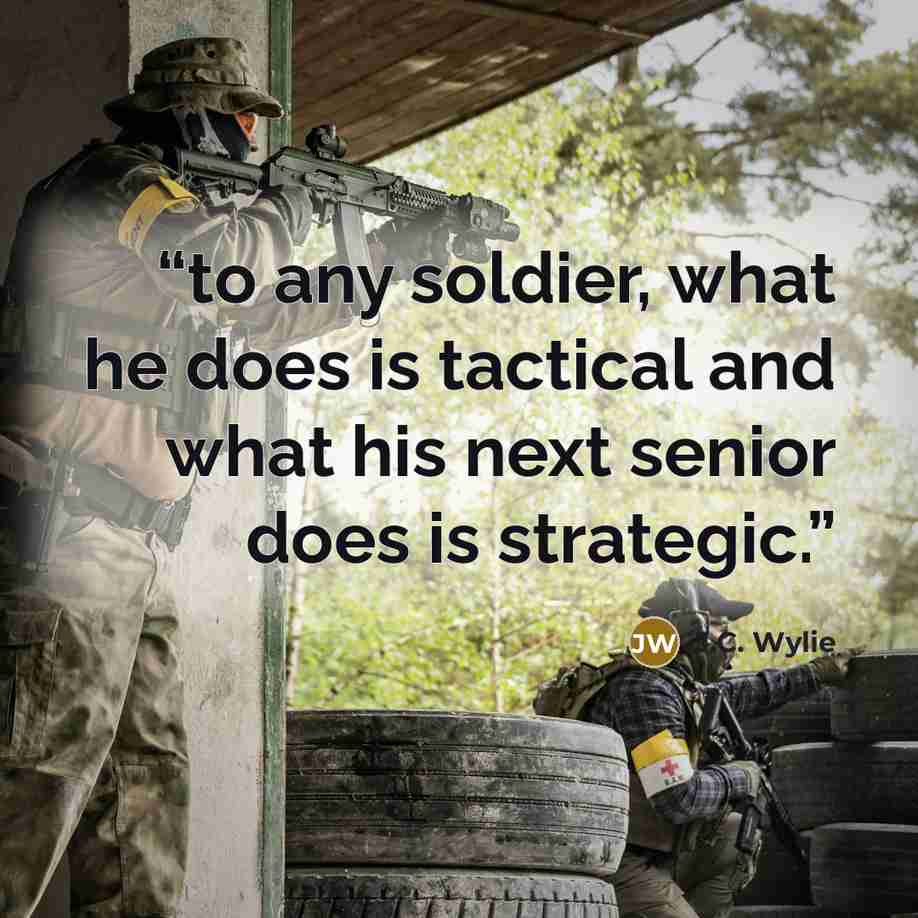 “to any soldier, what he does is tactical and what his next senior does is strategic.” quote by J.C. Wylie