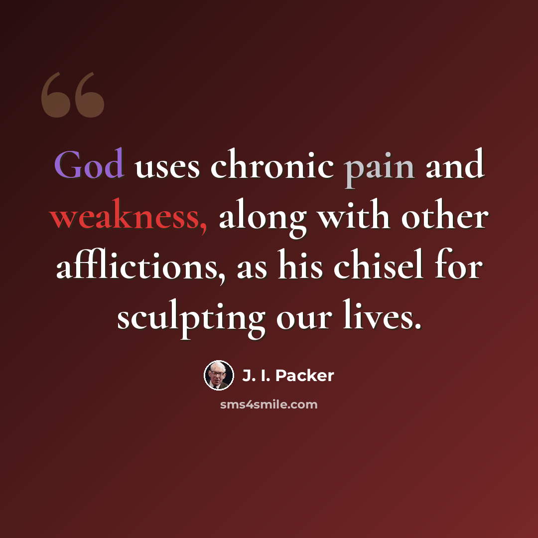 “God uses chronic pain and weakness, along with other afflictions, as his chisel for sculpting our lives.” quote by J. I. Packer