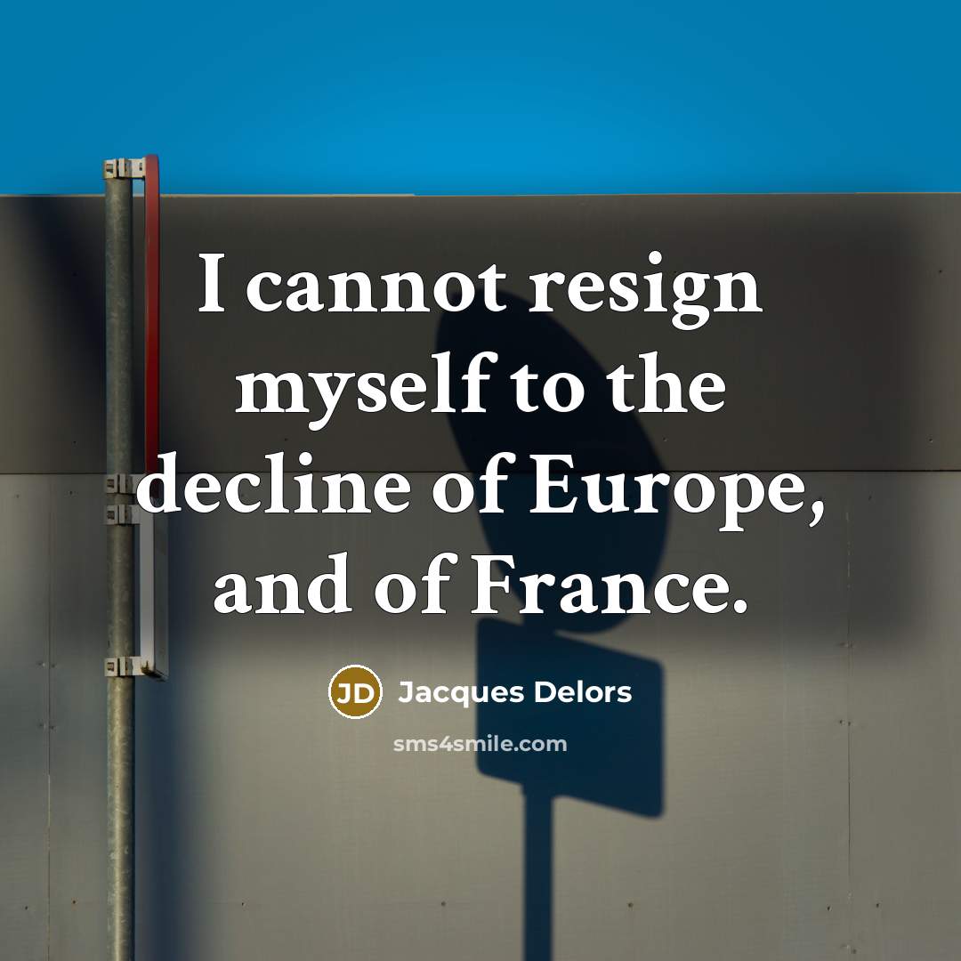 “I cannot resign myself to the decline of Europe, and of France.” quote by Jacques Delors