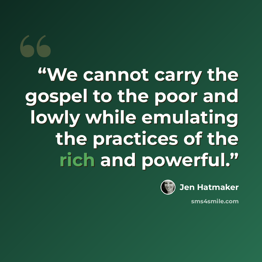 “We cannot carry the gospel to the poor and lowly while emulating the practices of the rich and powerful.” quote by Jen Hatmaker