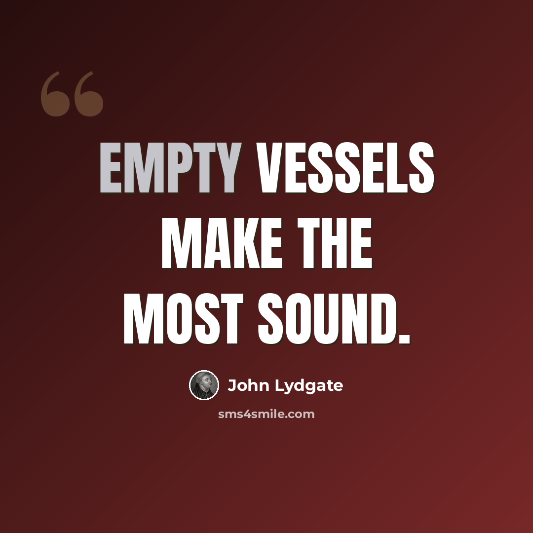 “Empty vessels make the most sound.” quote by John Lydgate