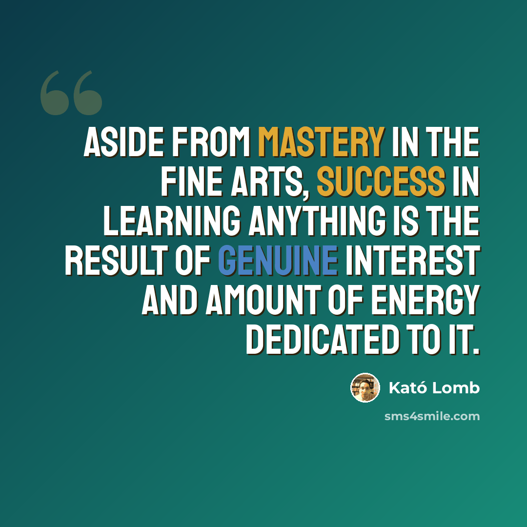 “Aside from mastery in the fine arts, success in learning anything is the result of genuine interest and amount of energy dedicated to it.” quote by Kató Lomb