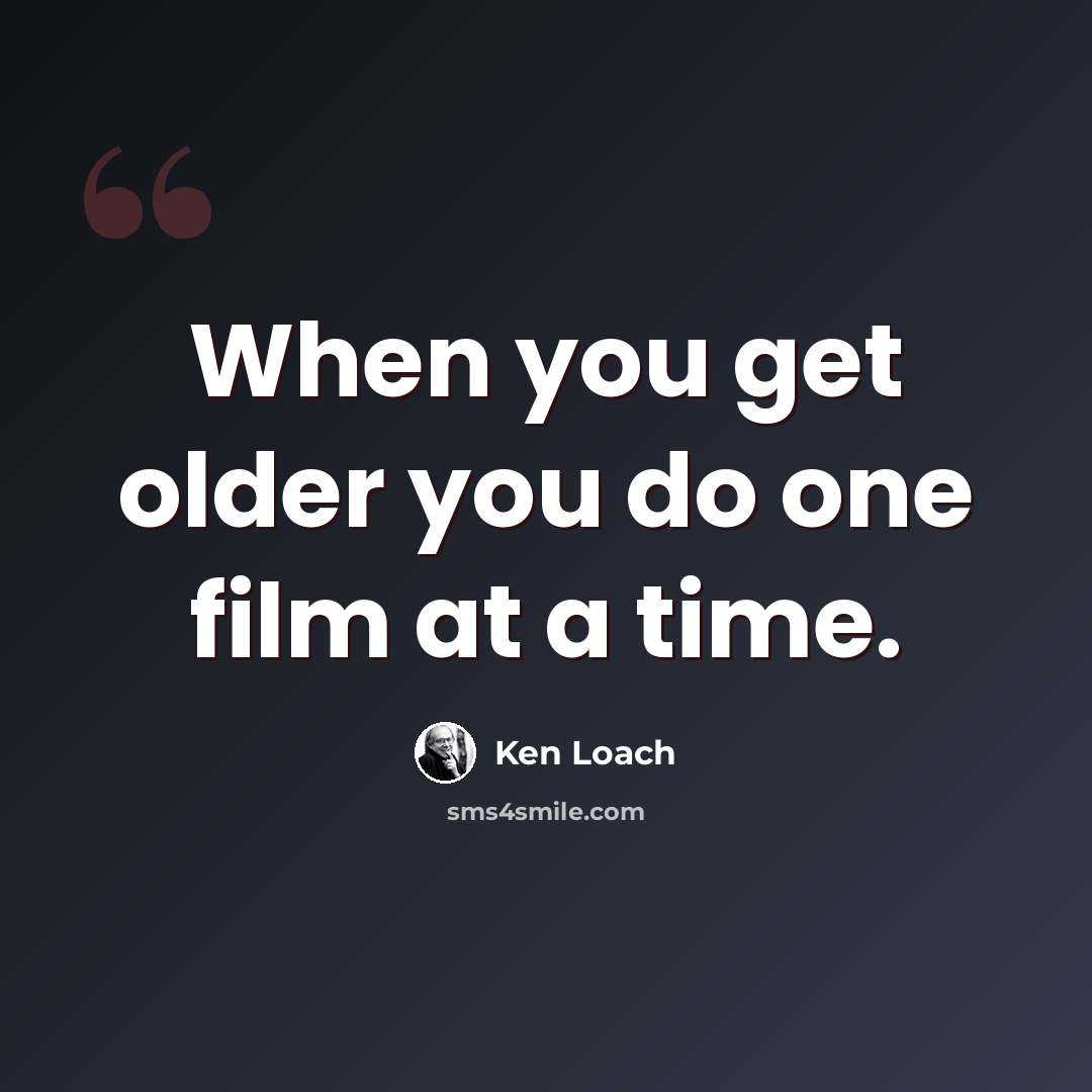 “When you get older you do one film at a time.” quote by Ken Loach