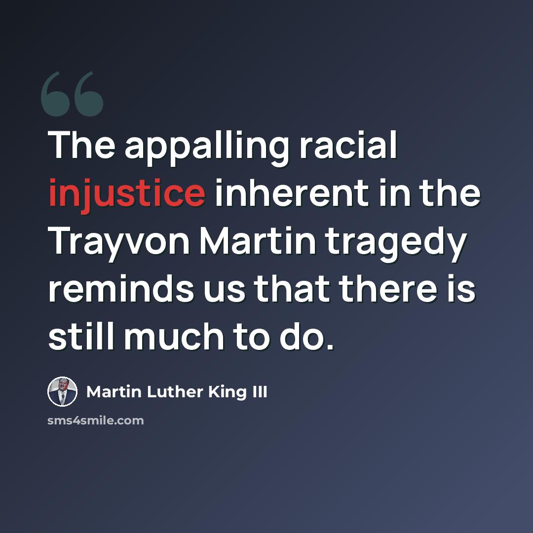 “The appalling racial injustice inherent in the Trayvon Martin tragedy reminds us that there is still much to do.” quote by Martin Luther King III