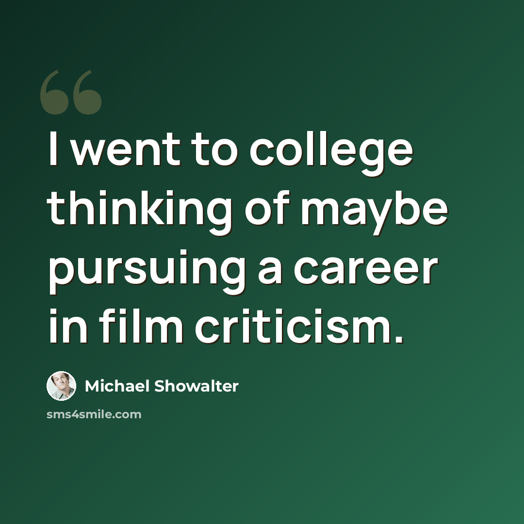 “I went to college thinking of maybe pursuing a career in film criticism.” quote by Michael Showalter