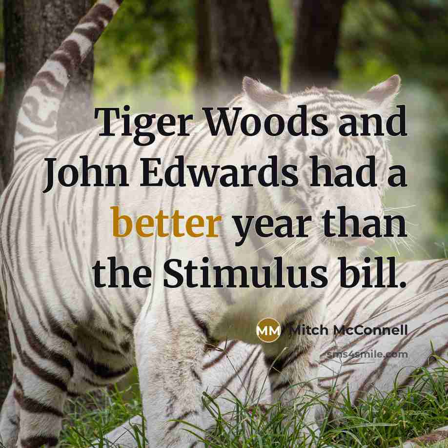 “Tiger Woods and John Edwards had a better year than the Stimulus bill.” quote by Mitch McConnell