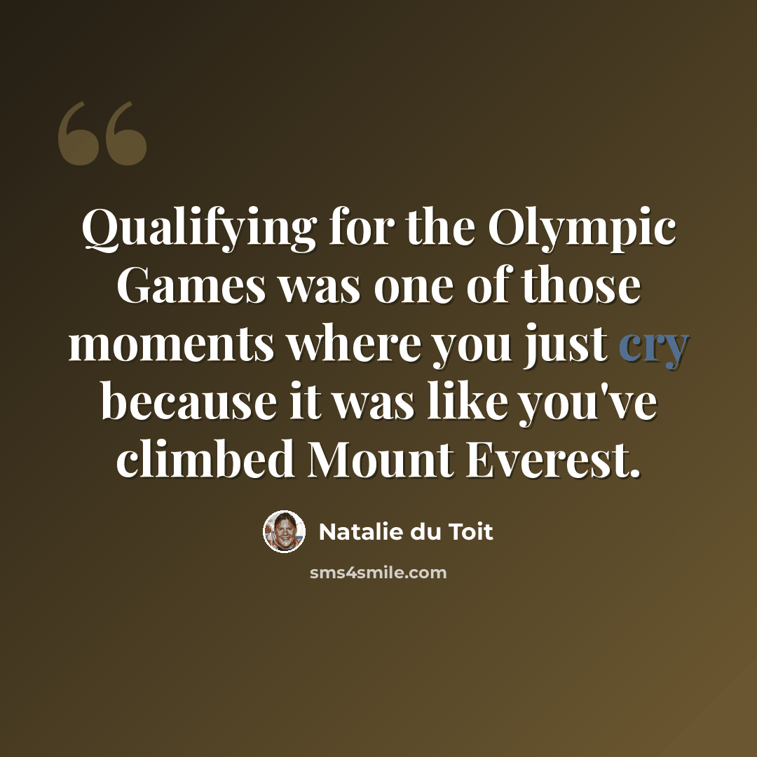 “Qualifying for the Olympic Games was one of those moments where you just cry because it was like you've climbed Mount Everest.” quote by Natalie du Toit