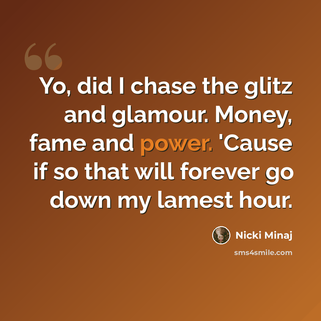 “Yo, did I chase the glitz and glamour. Money, fame and power. 'Cause if so that will forever go down my lamest hour.” quote by Nicki Minaj