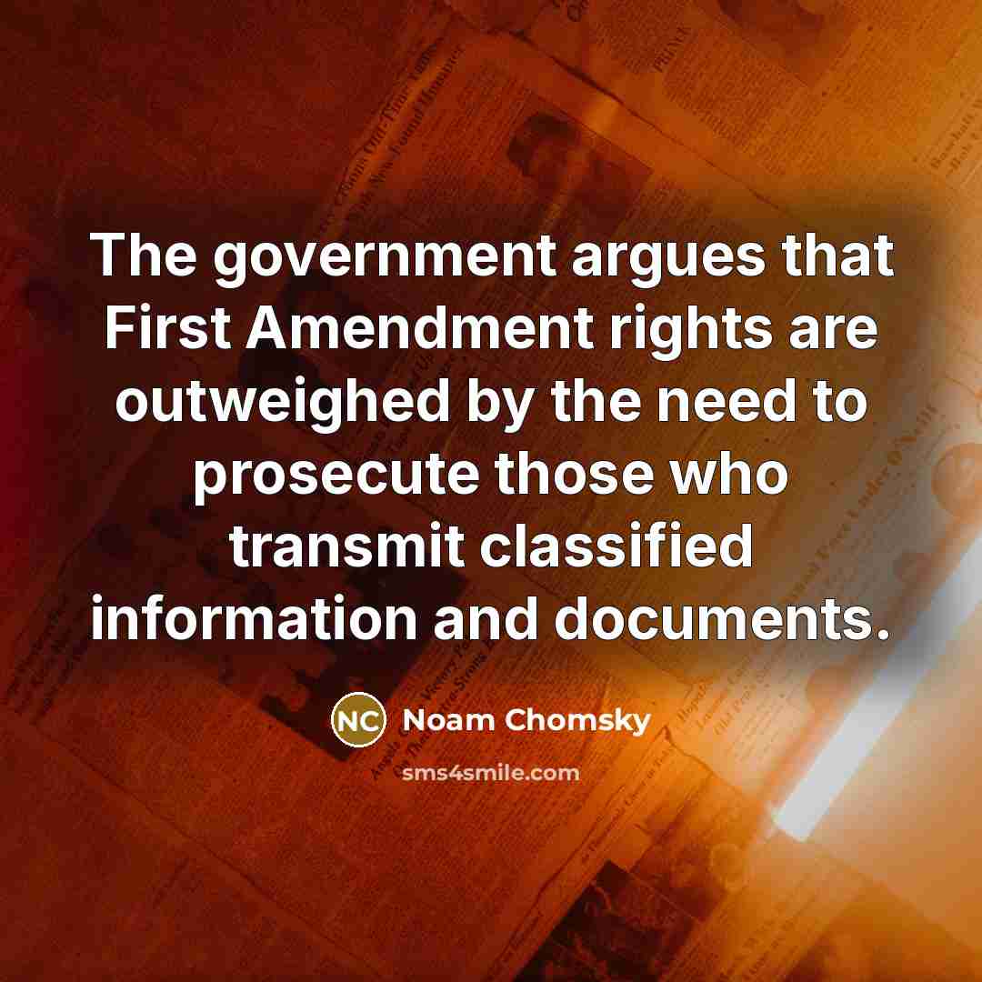 “The government argues that First Amendment rights are outweighed by the need to prosecute those who transmit classified information and documents.” quote by Noam Chomsky
