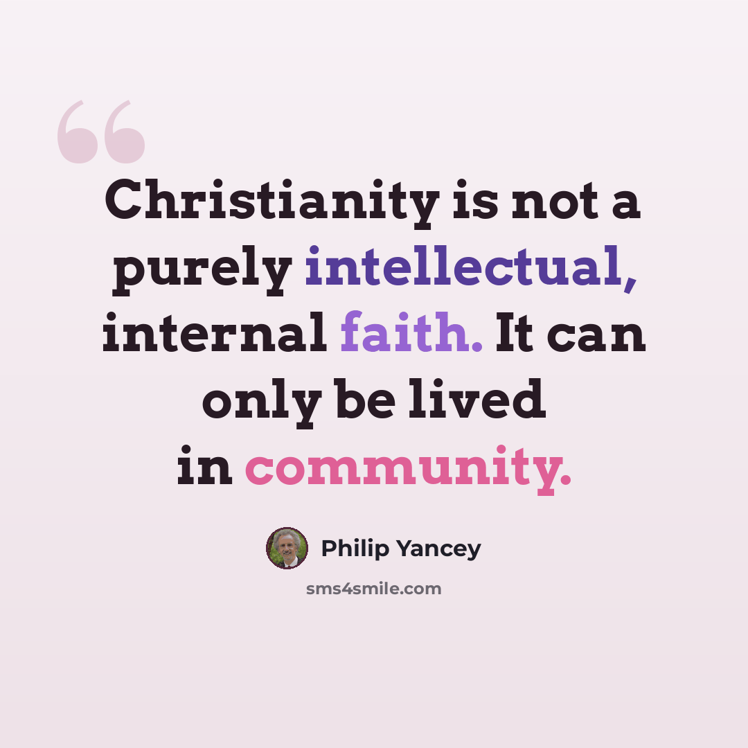 “Christianity is not a purely intellectual, internal faith. It can only be lived in community.” quote by Philip Yancey
