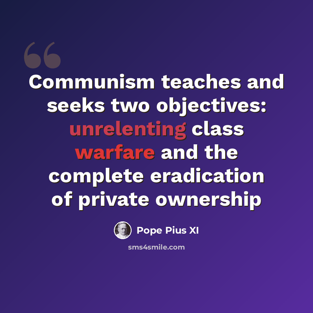 “Communism teaches and seeks two objectives: unrelenting class warfare and the complete eradication of private ownership” quote by Pope Pius XI