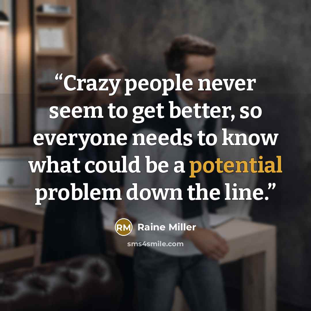 “Crazy people never seem to get better, so everyone needs to know what could be a potential problem down the line.” quote by raine miller
