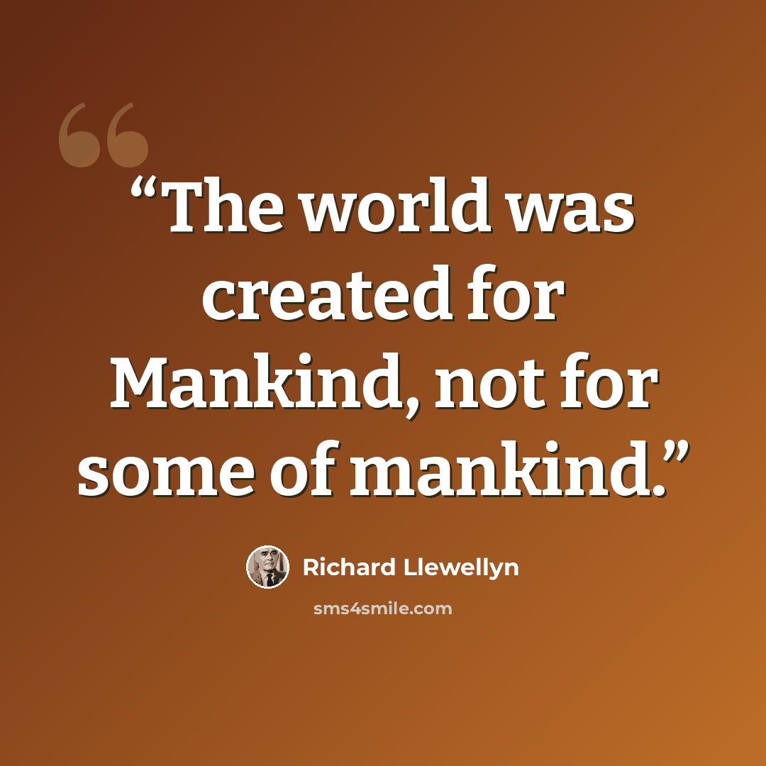 “The world was created for Mankind, not for some of mankind.” quote by Richard Llewellyn