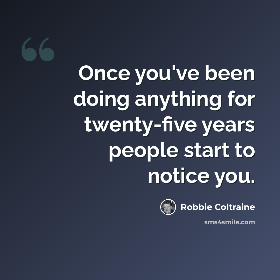 “Once you've been doing anything for twenty-five years people start to notice you.” quote by Robbie Coltraine