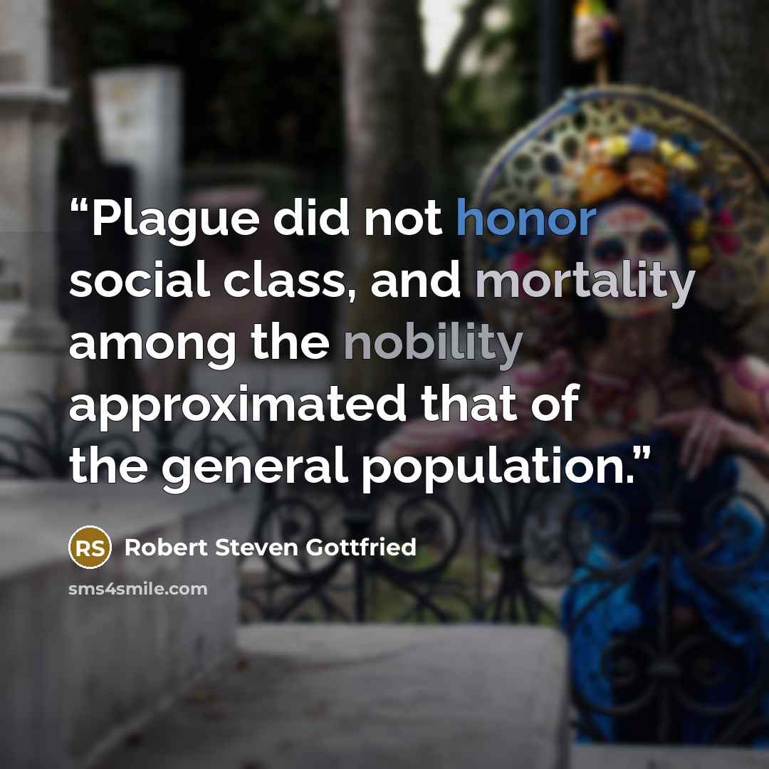 “Plague did not honor social class, and mortality among the nobility approximated that of the general population.” quote by Robert Steven Gottfried
