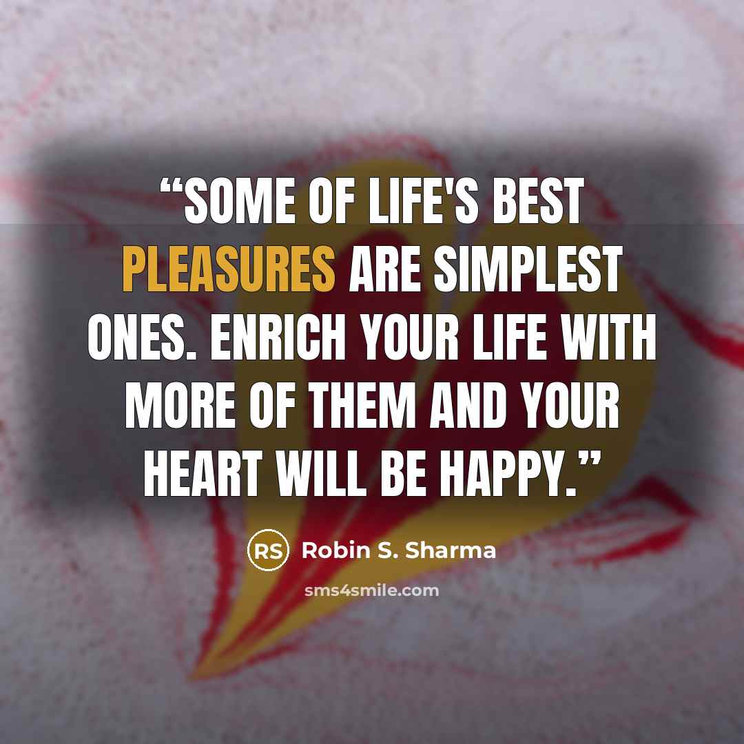 “Some of life's best pleasures are simplest ones. Enrich your life with more of them and your heart will be happy.” quote by Robin S. Sharma