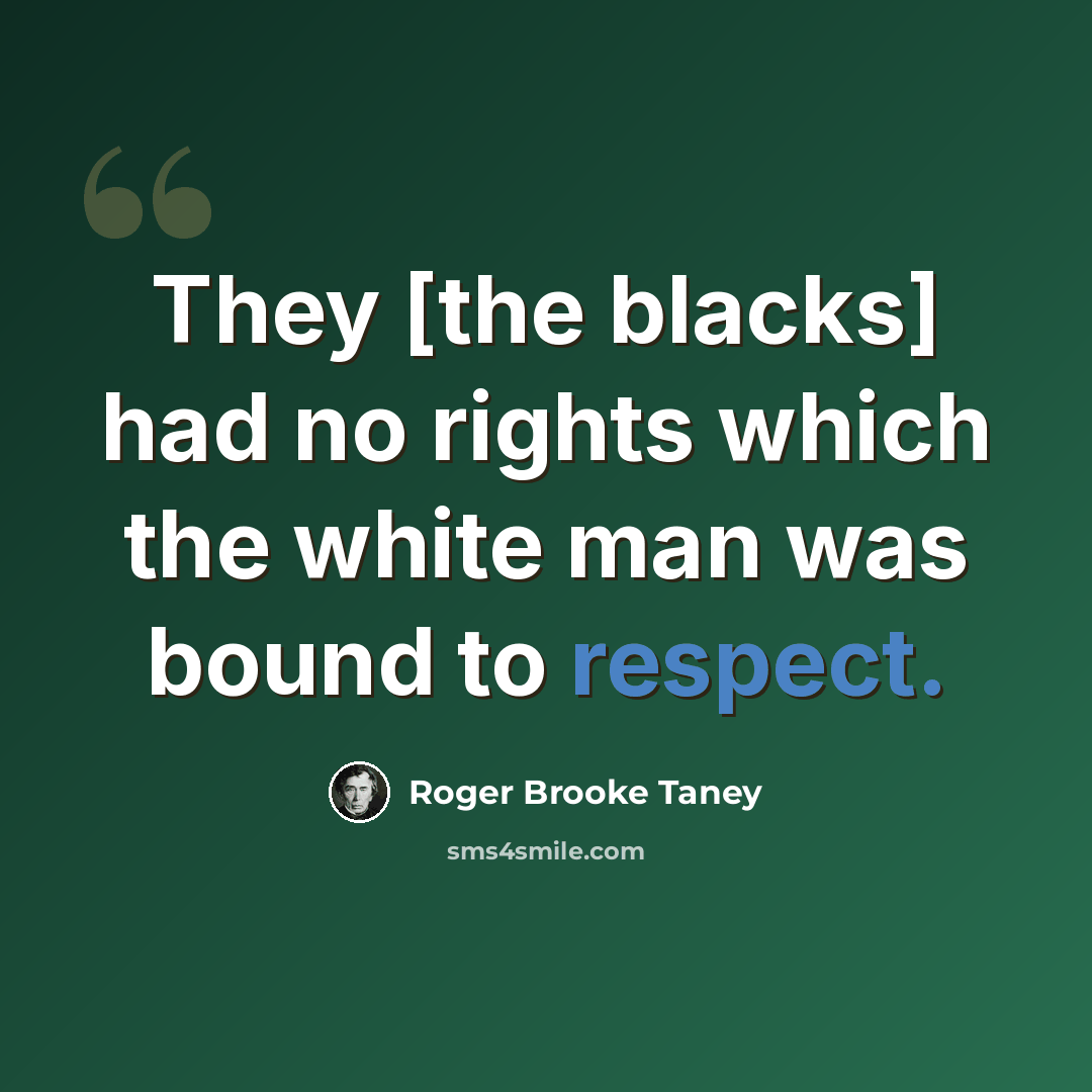 “They [the blacks] had no rights which the white man was bound to respect.” quote by Roger Brooke Taney