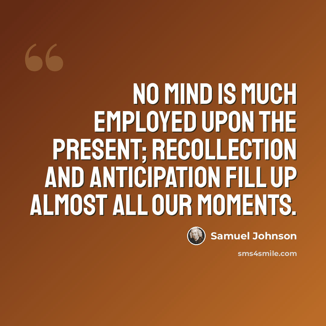 “No mind is much employed upon the present; recollection and anticipation fill up almost all our moments.” quote by Samuel Johnson