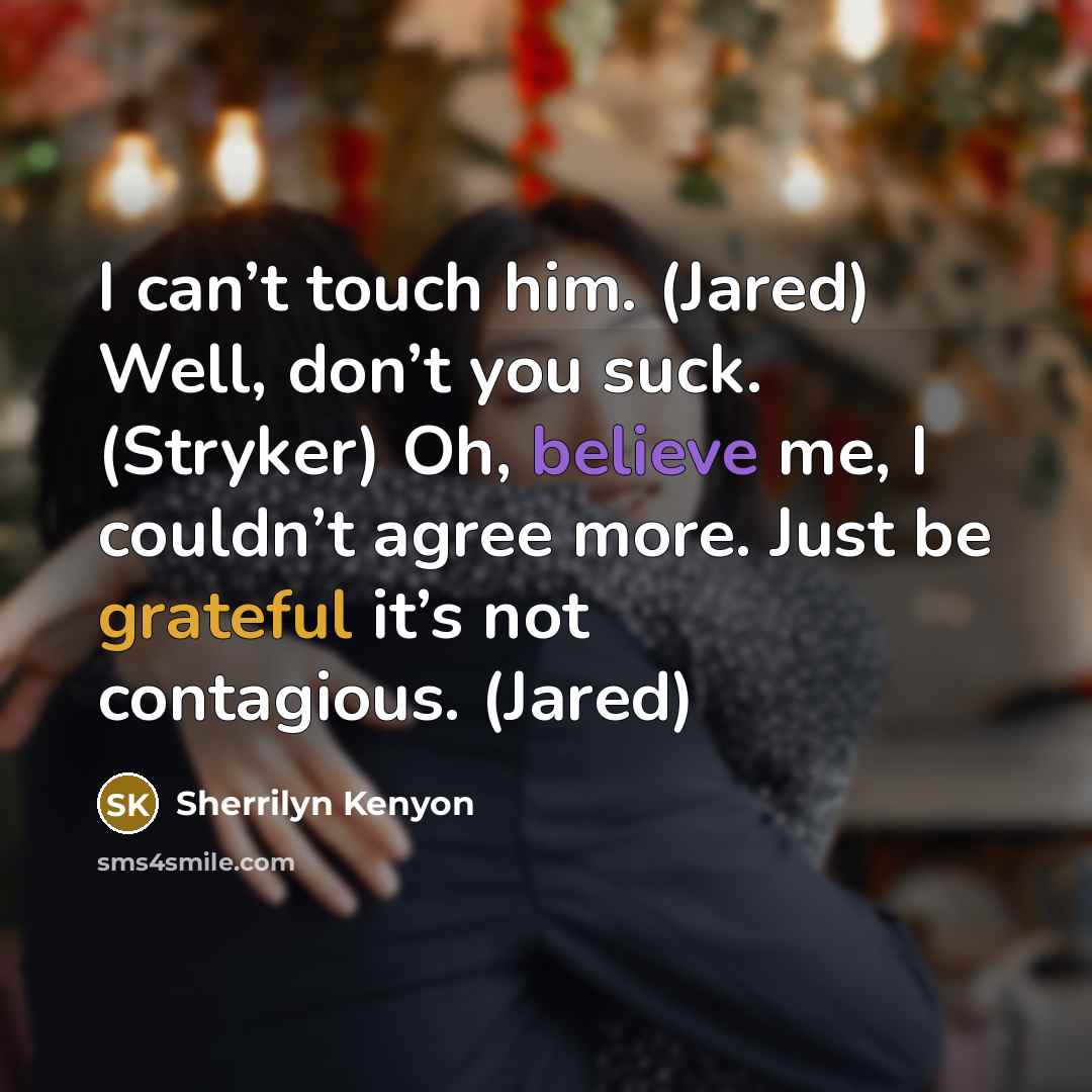 “I can’t touch him. (Jared) Well, don’t you suck. (Stryker) Oh, believe me, I couldn’t agree more. Just be grateful it’s not contagious. (Jared)” quote by Sherrilyn Kenyon