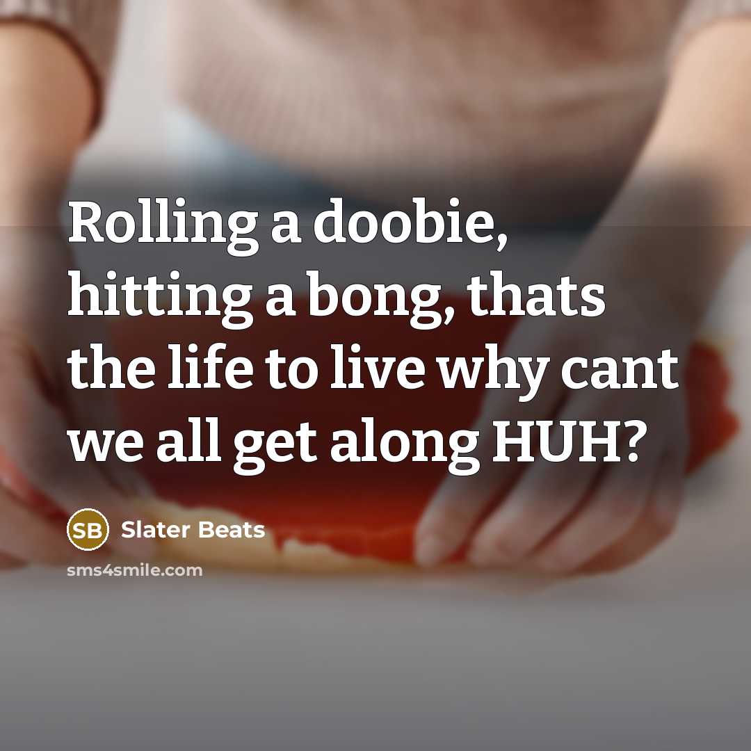 “Rolling a doobie, hitting a bong, thats the life to live why cant we all get along HUH?” quote by Slater Beats