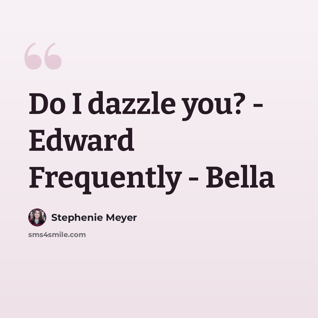 “Do I dazzle you? - Edward Frequently - Bella” quote by Stephenie Meyer